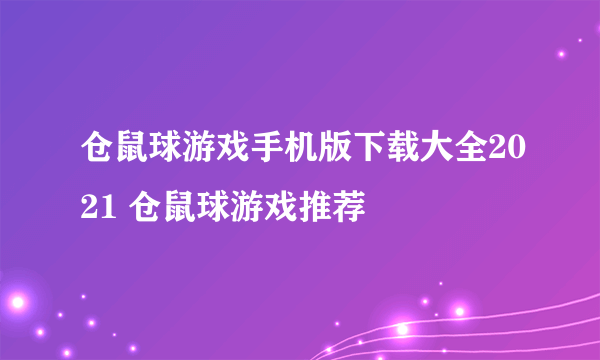 仓鼠球游戏手机版下载大全2021 仓鼠球游戏推荐