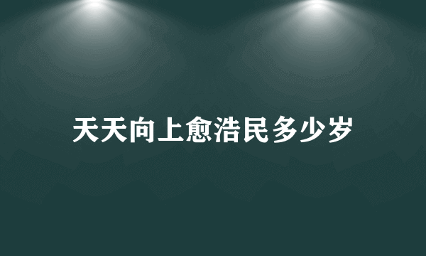 天天向上愈浩民多少岁