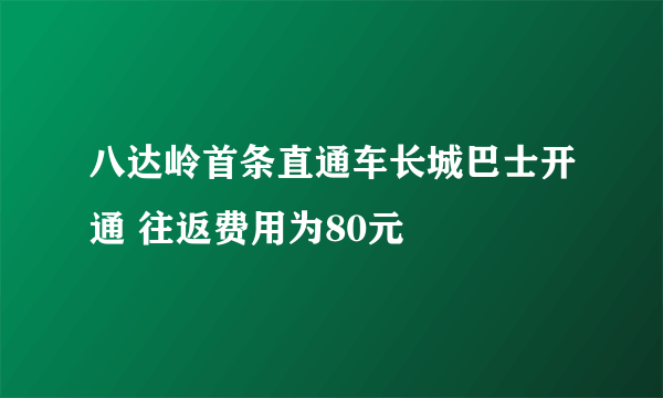 八达岭首条直通车长城巴士开通 往返费用为80元