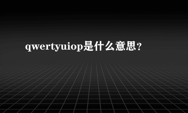 qwertyuiop是什么意思？