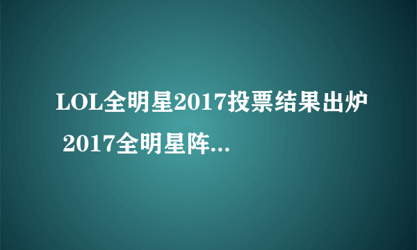 LOL全明星2017投票结果出炉 2017全明星阵容lpl一览