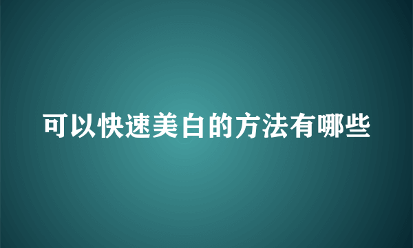 可以快速美白的方法有哪些