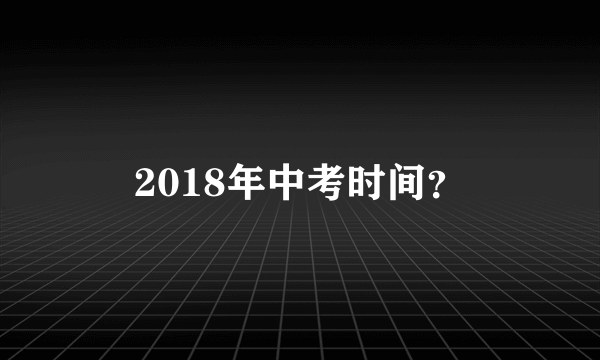 2018年中考时间？