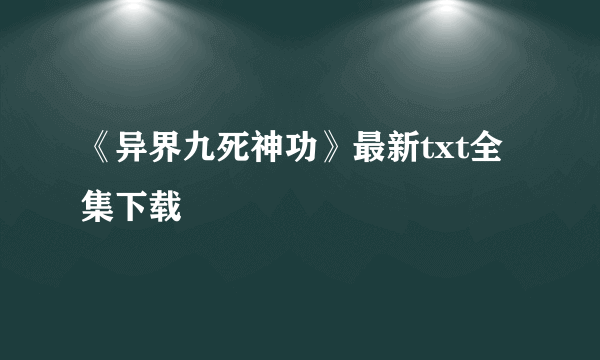 《异界九死神功》最新txt全集下载