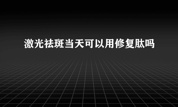 激光祛斑当天可以用修复肽吗