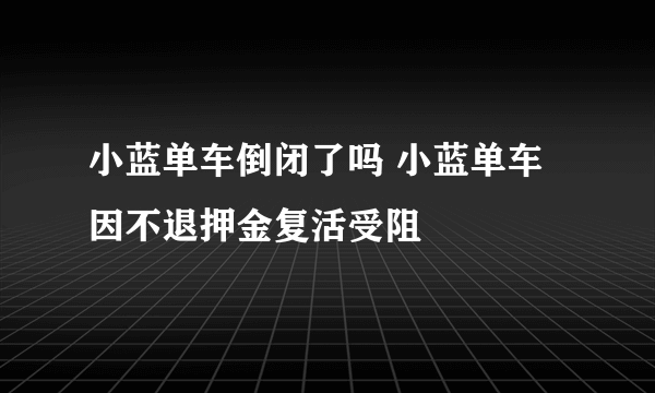 小蓝单车倒闭了吗 小蓝单车因不退押金复活受阻