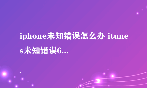 iphone未知错误怎么办 itunes未知错误6解决方法【详解】