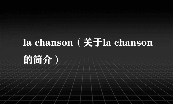 la chanson（关于la chanson的简介）