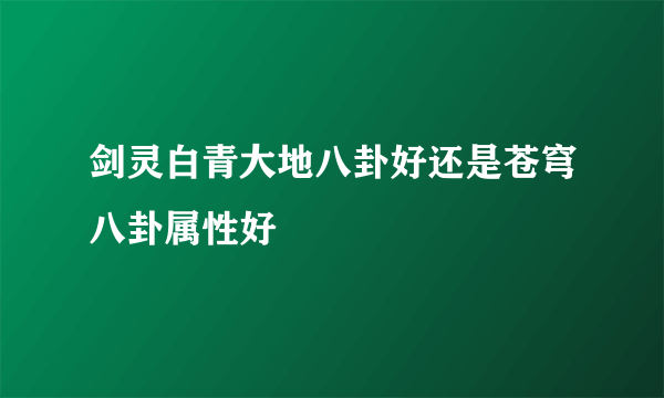 剑灵白青大地八卦好还是苍穹八卦属性好