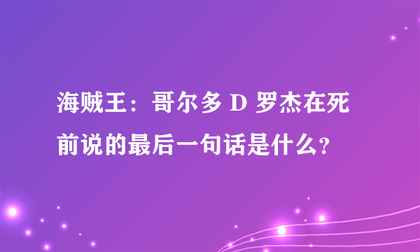 海贼王：哥尔多 D 罗杰在死前说的最后一句话是什么？