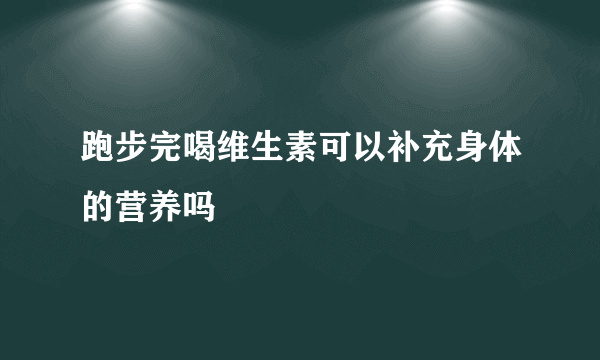 跑步完喝维生素可以补充身体的营养吗