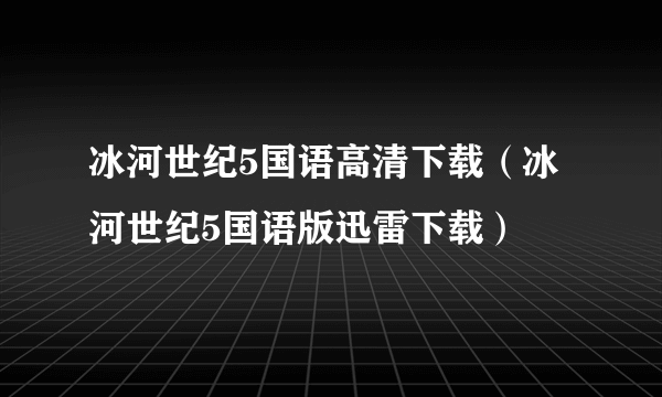 冰河世纪5国语高清下载（冰河世纪5国语版迅雷下载）