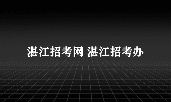 湛江招考网 湛江招考办