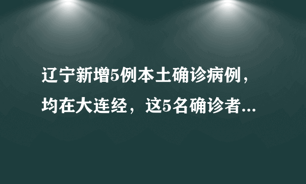 辽宁新增5例本土确诊病例，均在大连经，这5名确诊者病情严重吗？