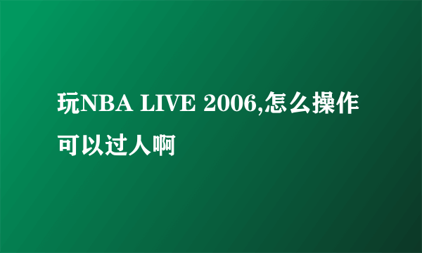 玩NBA LIVE 2006,怎么操作可以过人啊