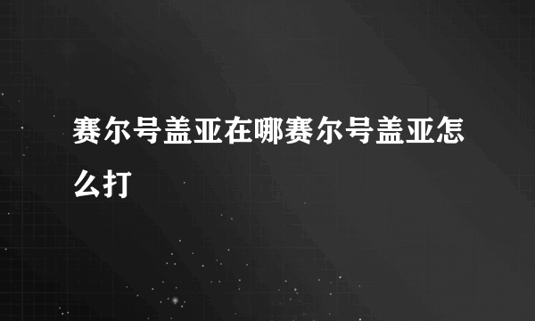 赛尔号盖亚在哪赛尔号盖亚怎么打