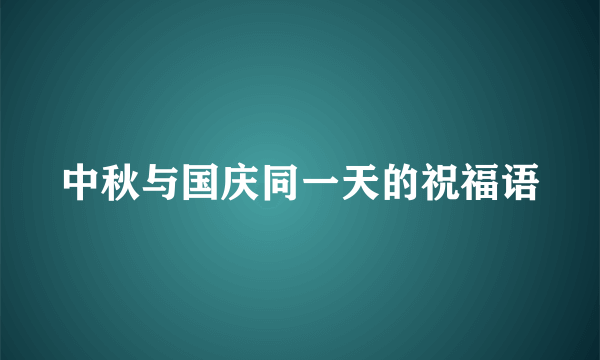 中秋与国庆同一天的祝福语