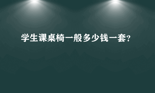 学生课桌椅一般多少钱一套？