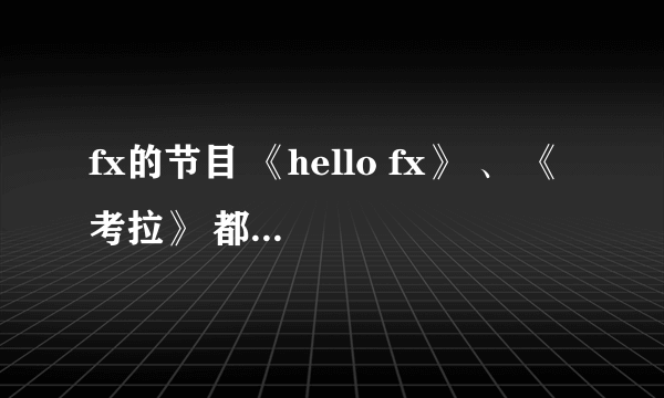 fx的节目 《hello fx》 、 《考拉》 都去了哪些地方