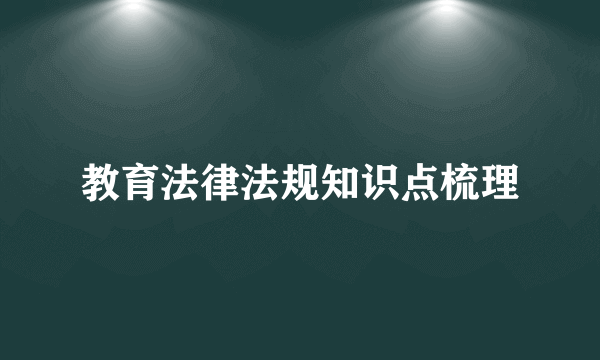 教育法律法规知识点梳理