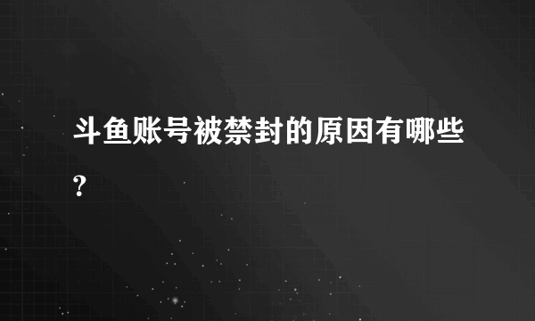 斗鱼账号被禁封的原因有哪些？