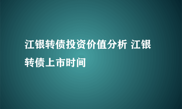 江银转债投资价值分析 江银转债上市时间