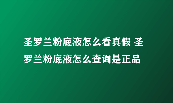 圣罗兰粉底液怎么看真假 圣罗兰粉底液怎么查询是正品