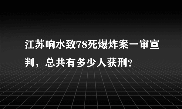 江苏响水致78死爆炸案一审宣判，总共有多少人获刑？