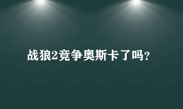 战狼2竞争奥斯卡了吗？