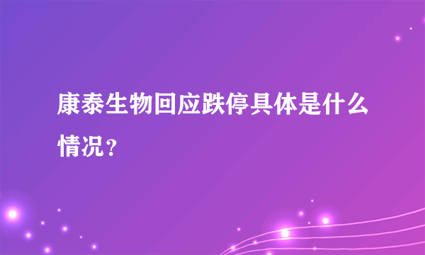 康泰生物回应跌停具体是什么情况？