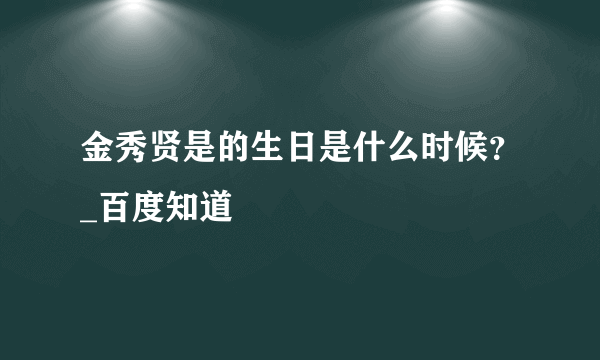 金秀贤是的生日是什么时候？_百度知道