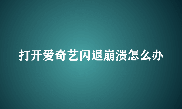 打开爱奇艺闪退崩溃怎么办