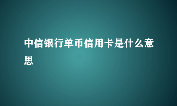 中信银行单币信用卡是什么意思