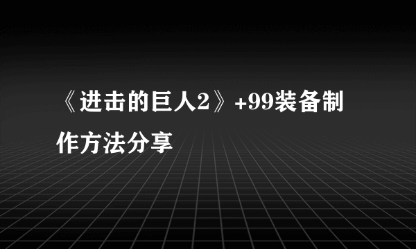 《进击的巨人2》+99装备制作方法分享