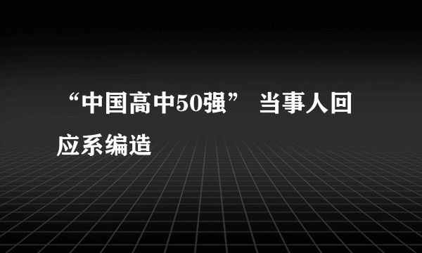 “中国高中50强” 当事人回应系编造