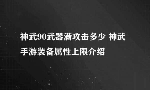 神武90武器满攻击多少 神武手游装备属性上限介绍