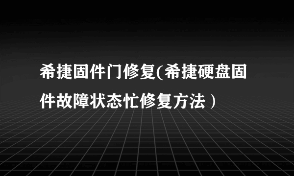 希捷固件门修复(希捷硬盘固件故障状态忙修复方法）