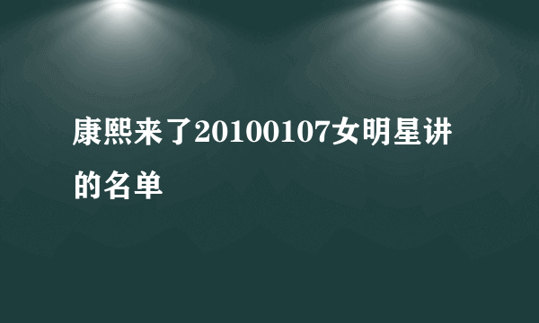 康熙来了20100107女明星讲的名单