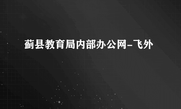 蓟县教育局内部办公网-飞外