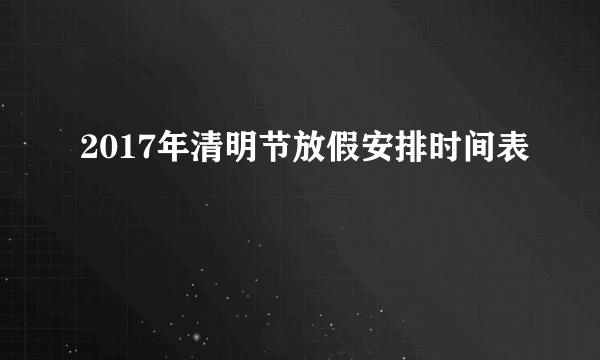 2017年清明节放假安排时间表