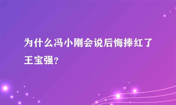 为什么冯小刚会说后悔捧红了王宝强？