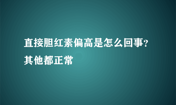 直接胆红素偏高是怎么回事？其他都正常