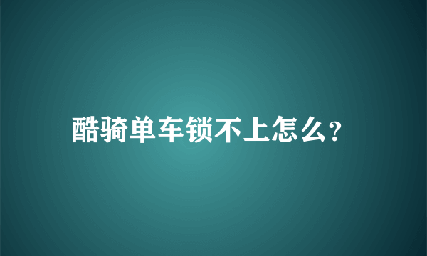 酷骑单车锁不上怎么？