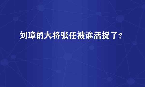 刘璋的大将张任被谁活捉了？