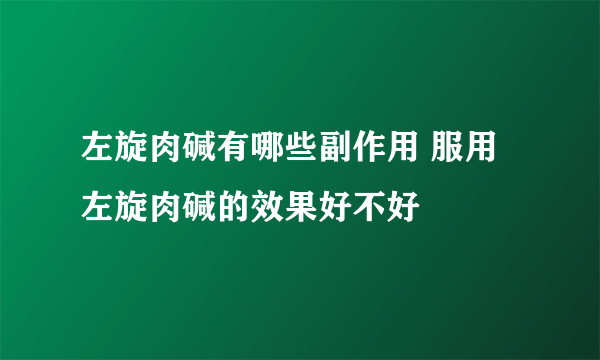 左旋肉碱有哪些副作用 服用左旋肉碱的效果好不好