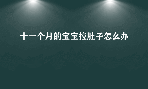 十一个月的宝宝拉肚子怎么办