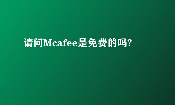 请问Mcafee是免费的吗?