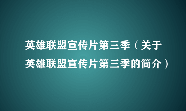 英雄联盟宣传片第三季（关于英雄联盟宣传片第三季的简介）