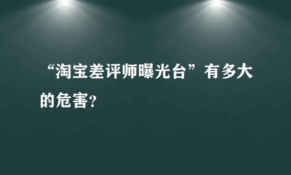 “淘宝差评师曝光台”有多大的危害？