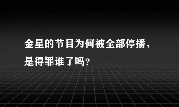 金星的节目为何被全部停播，是得罪谁了吗？